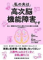 私の夫は高次脳機能障害です：本人・家族がおだやかに暮らすための妻たちの知恵　夫の行動研究からの書影