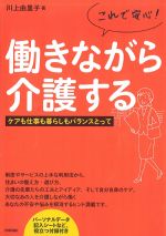 これで安心！ 働きながら介護する：ケアも仕事も暮らしもバランスとっての書影