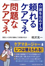 介護を左右する 頼れるケアマネ 問題なケアマネ：満足いく在宅介護をどう実現するかの書影