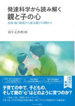 発達科学から読み解く親と子の心：身体・脳・環境から探る親子の関わりの書影