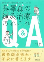 素朴な疑問から臨床のコツまで！ 呉澤森の鍼灸治療あれこれQ＆Aの書影