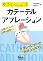 やさしくわかるカテーテルアブレーション：治療のキホンと流れを理解して、アブレーションへの「苦手」をなくす！の書影