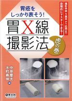 胃癌をしっかり表そう！ 胃X線撮影法　虎の巻：撮影手技を基本から応用まで段階的にマスターできる！の書影