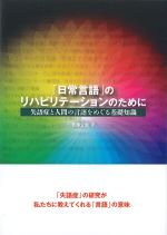 「日常言語」のリハビリテーションのために：失語症と人間の言語をめぐる基礎知識の書影