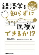 経済学を知らずに医療ができるか！？：医療従事者のための医療経済学入門の書影