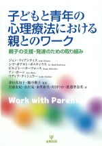 子どもと青年の心理療法における親とのワーク：親子の支援・発達のための取り組みの書影