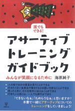 誰でもできる！ アサーティブトレーニングガイドブック：みんなが笑顔になるためにの書影
