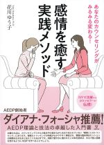 あなたのカウンセリングがみるみる変わる！ 感情を癒す実践メソッドの書影