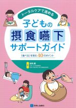 トータルケアで進める子どもの摂食嚥下サポートガイド：食べるを育む40のポイントの書影