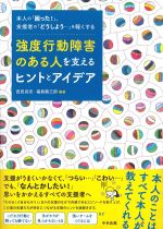 本人の「困った！」、支援者の「どうしよう・・・」を軽くする　強度行動障害のある人を支えるヒントとアイデアの書影