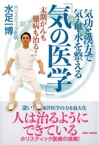 気功と漢方で気・血・水を整える「気の医学」：末期がんも難病も治る！の書影