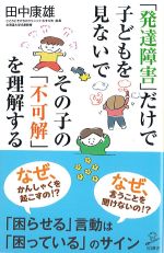 「発達障害」だけで子どもを見ないで その子の「不可解」を理解するの書影
