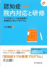(認知症plusシリーズ 14)認知症plus院内対応と研修：ケアのポイントを短時間で効果的に学ぶプログラムの書影