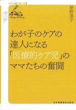 (シリーズ看護の知)わが子のケアの達人になる「医療的ケア児」のママたちの奮闘の書影