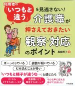 利用者の「いつもと違う」を見逃さない！ 介護職が押さえておきたい観察・対応のポイントの書影