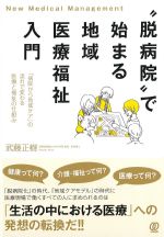 “脱病院”で始まる地域医療福祉入門：病院から地域ケアの流れで変わる医療と福祉の仕組みの書影