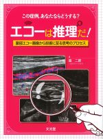 この症例、あなたならどうする？ エコーは推理だ！：腹部エコー画像から診断に至る思考のプロセスの書影