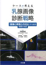 ケースで考える乳腺画像診断戦略：『画像と病理との対比』から迫る病態の本質の書影