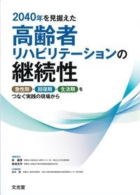 2040年を見据えた高齢者リハビリテーションの継続性：急性期・回復期・生活期をつなぐ実践の現場からの書影
