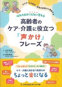 伝わり方がこんなに変わる高齢者のケア・介護に役立つ「声かけ」フレーズ：からだ・心の変化,疾患の影響から理解するの書影