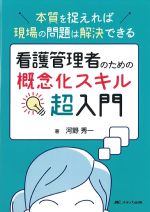 看護管理者のための 概念化スキル超入門：本質を捉えれば現場の問題は解決できるの書影