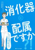 消化器に配属ですか？！：すごく大事なことだけギュッとまとめて教えます！の書影