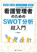 看護管理者のためのSWOT分析超入門：病床再編・働き方改革・スタッフマネジメント・組織分析：これからの変化に対応するためにの書影