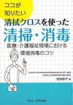 ココが知りたい 清拭クロスを使った清掃・消毒：医療・介護福祉現場における環境消毒のコツの書影