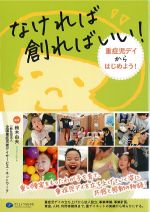 なければ創ればいい！：重症児デイからはじめよう！の書影