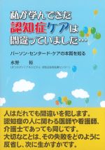 私が学んできた認知症ケアは間違っていました・・・：パーソン・センタード･ケアの本質を知るの書影