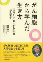 がん細胞から学んだ生き方：「ほっとけ気にするな」のがん哲学の書影