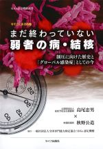 まだ終わっていない弱者の病・結核：制圧に向けた歴史と「グローバル感染症」としての今の書影