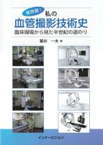 保存版！　私の血管撮影技術史：臨床現場から見た半世紀の道のりの書影