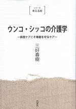 (シリーズ考える杖)ウンコ・シッコの介護学：排泄ケアこそ尊厳を守るケアの書影